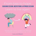 From loss to hope coaching session, meditations & hypnosis session Learn to live again letting go, deep healing, courage to face adversities, making peace with yourself, tools to cope with life, LoveAndBloom