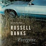 Foregone A Novel, Russell Banks