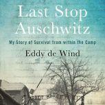 Last Stop Auschwitz My Story of Survival from within the Camp, Eliazar de Wind