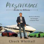 Perseverance Broke to Billions: Barriers in Business and Strategies to Remove Them, Chuck Whittall
