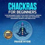 Chackras for beginners: Your beginners guide to balance chakras, improve your positive energy, self-healing techinques, awakening secrets and meditation., Paige Hyde