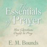 The Essentials of Prayer: How Christians Ought to Pray, E. M. Bounds