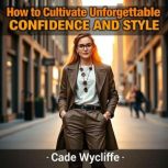 How to Cultivate Unforgettable Confid..., Cade Wycliffe