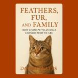 Feathers, Fur, and Family How Living..., Danny Watts