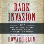 Dark Invasion 1915: Germany's Secret War and the Hunt for the First Terrorist Cell in America, Howard Blum