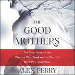 The Good Mothers The True Story of the Women Who Took on the World&#8217;s Most Powerful Mafia, Alex Perry