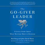 The Go-Giver Leader A Little Story About What Matters Most in Business, Bob Burg