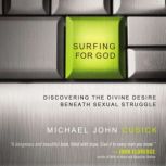 Surfing for God Discovering the Divine Desire Beneath Sexual Struggle, Michael John Cusick
