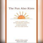 The Pun Also Rises How the Humble Pun Revolutionized Language, Changed History, and Made Wordplay More Than Some Antics, John Pollack