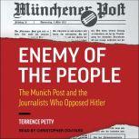 Enemy of the People The Munich Post and the Journalists Who Opposed Hitler, Terrence Petty