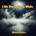 I Sit There For a While, Michelle Golden