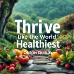 Thrive Like the Worlds Healthiest A..., Orson Quillay