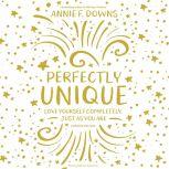 Perfectly Unique Love Yourself Completely, Just As You Are, Annie F. Downs