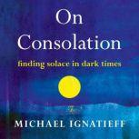 On Consolation, Michael Ignatieff