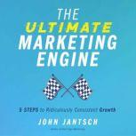 The Ultimate Marketing Engine 5 Steps to Ridiculously Consistent Growth, John Jantsch