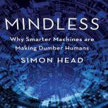 Mindless Why Smarter Machines are Making Dumber Humans, simon Head
