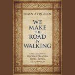 We Make the Road by Walking A Year-Long Quest for Spiritual Formation, Reorientation, and Activation, Brian D. McLaren