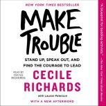 Make Trouble Standing Up, Speaking Out, and Finding the Courage to Lead--My Life Story, Cecile Richards