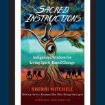 Sacred Instructions Indigenous Wisdom for Living Spirit-Based Change, Sherri Mitchell