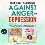 Bible-Based Affirmations against Anger and Depression Christian affirmations for men and women to know how to change their minds, cure anger and depression; use God's Word for relationship management, Good News Meditations