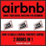 Airbnb Short Term Rental Investing For Beginners How To Build A Rental Property Empire 2 Books In 1, Frank Keller