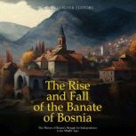 The Rise and Fall of the Banate of Bo..., Charles River Editors