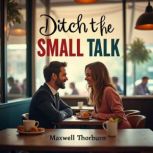 Ditch the Small Talk Embrace Real Co..., Maxwell Thorburn