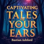 Captivating Tales for Your Ears Enga..., Bastian Ashford