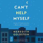 Can't Help Myself Lessons & Confessions from a Modern Advice Columnist, Meredith Goldstein