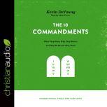 The Ten Commandments What They Mean, Why They Matter, and Why We Should Obey Them, Kevin DeYoung