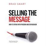 Selling The Message How to speak with Passion and Enthusiasm, Brad Smart