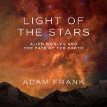 Light of the Stars Alien Worlds and the Fate of the Earth, Adam Frank