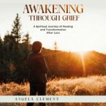 Awakening Through Grief, Angela Clement
