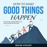 How to Make Good Things Happen, Wayne Vincent