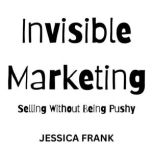 Invisible Marketing Selling Without ..., Jessica Frank