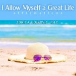 I Allow Myself a Great Life, Zorica Gojkovic, Ph.D.