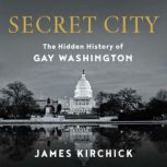 Secret City The Hidden History of Gay Washington, James Kirchick