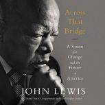 Across That Bridge A Vision for Change and the Future of America, John Lewis