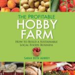 The Profitable Hobby Farm How to Build a Sustainable Local Foods Business, Sarah Beth Aubrey