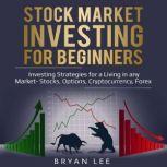Stock Market Investing for Beginners Investing Strategies for a Living in any Market- Stocks, Options, Cryptocurrency, Forex, Bryan Lee