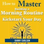 How to Master Building a Morning Rout..., Danny Carlson