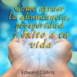Como atraer la Abundancia, Prosperida..., Edward Collins