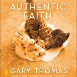 Authentic Faith The Power of a Fire-Tested Life, Gary L. Thomas
