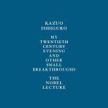 My Twentieth Century Evening and Other Small Breakthroughs The Nobel Lecture, Kazuo Ishiguro
