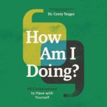 How Am I Doing? 40 Conversations to Have with Yourself, Dr. Corey Yeager