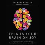 This Is Your Brain on Joy A Revolutionary Program for Balancing Mood, Restoring Brain Health, and Nurturing Spiritual Growth, Dr. Earl Henslin