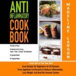 Anti-Inflammatory Cookbook A Keto Diet to Feel Your Best Easy Recipes for Beginners for All Seasons From Appetizers to Desserts to Reduce Inflammation, Lose Weight, and Heal the Immune System, Madeline Larson