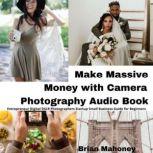 Make Massive Money with Camera Photography Audio Book Entrepreneur Digital DSLR Photographers Startup Small Business Guide for Beginners, Brian Mahoney