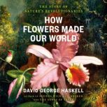 How Flowers Made Our World, David George Haskell