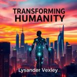Transforming Humanity Secrets to Unr..., Lysander Vexley
